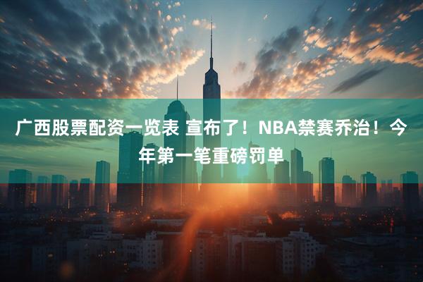 广西股票配资一览表 宣布了！NBA禁赛乔治！今年第一笔重磅罚单