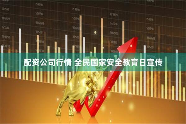 配资公司行情 全民国家安全教育日宣传