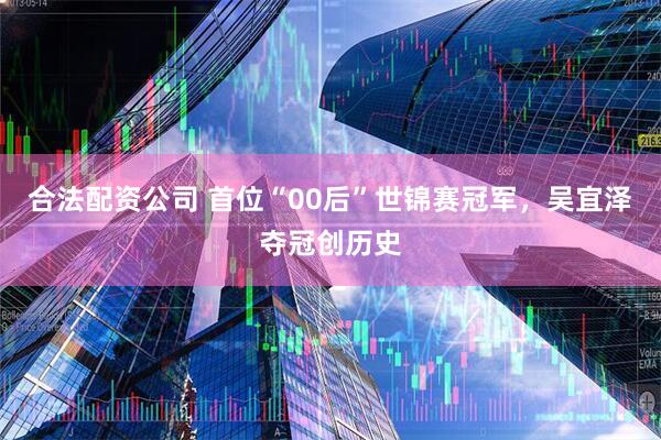 合法配资公司 首位“00后”世锦赛冠军，吴宜泽夺冠创历史