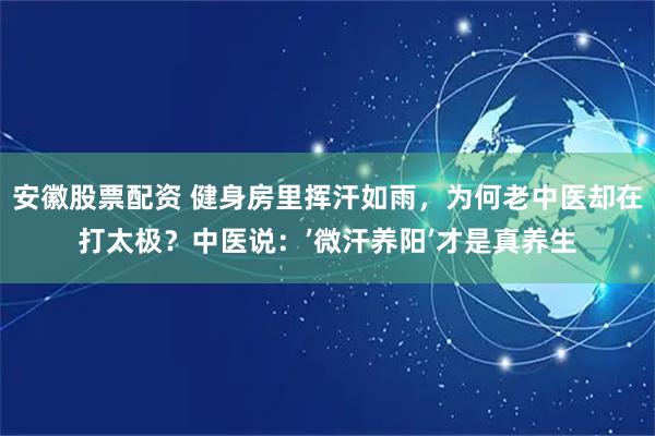 安徽股票配资 健身房里挥汗如雨，为何老中医却在打太极？中医说：’微汗养阳’才是真养生