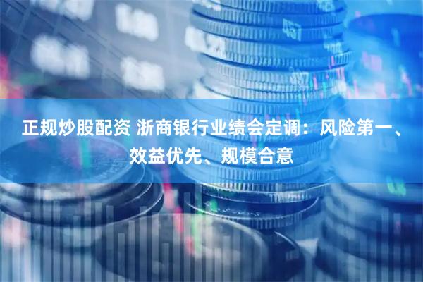 正规炒股配资 浙商银行业绩会定调：风险第一、效益优先、规模合意
